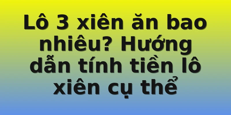 Lô 3 xiên ăn bao nhiêu? Hướng dẫn tính tiền lô xiên cụ thể