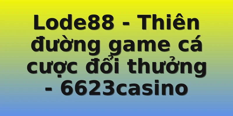Lode88 - Thiên đường game cá cược đổi thưởng - 6623casino