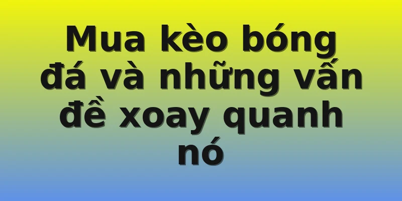 Mua kèo bóng đá và những vấn đề xoay quanh nó