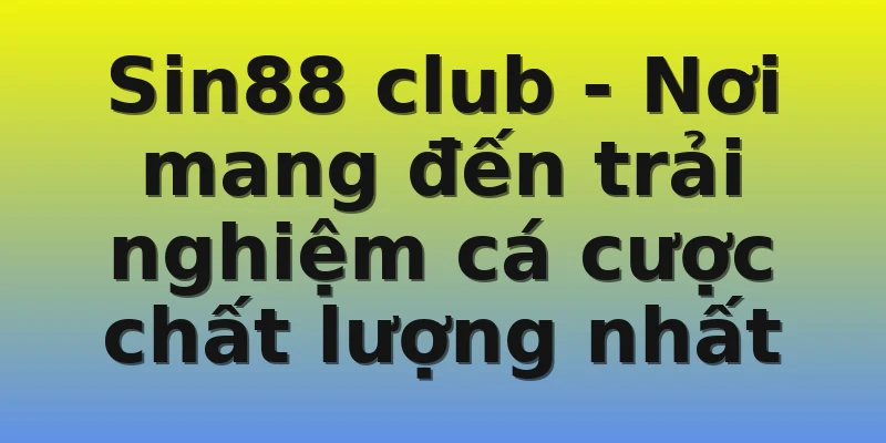 Sin88 club - Nơi mang đến trải nghiệm cá cược chất lượng nhất