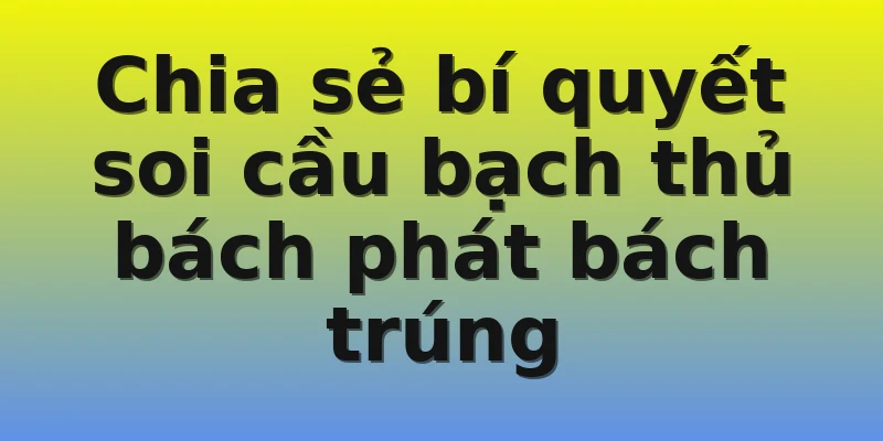 Chia sẻ bí quyết soi cầu bạch thủ bách phát bách trúng