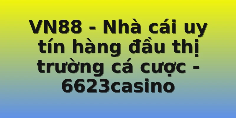 VN88 - Nhà cái uy tín hàng đầu thị trường cá cược - 6623casino