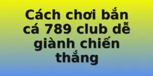 Cách chơi bắn cá 789 club dễ giành chiến thắng