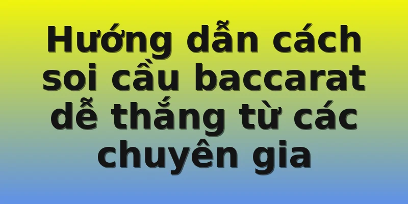 Hướng dẫn cách soi cầu baccarat dễ thắng từ các chuyên gia